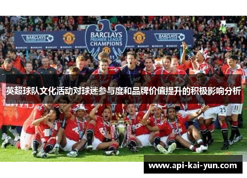 英超球队文化活动对球迷参与度和品牌价值提升的积极影响分析 英超球队文化活动对球迷参与度和品牌价值提升的积极影响分析