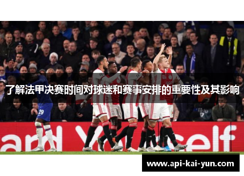 了解法甲决赛时间对球迷和赛事安排的重要性及其影响
