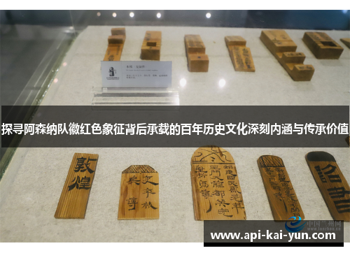 探寻阿森纳队徽红色象征背后承载的百年历史文化深刻内涵与传承价值
