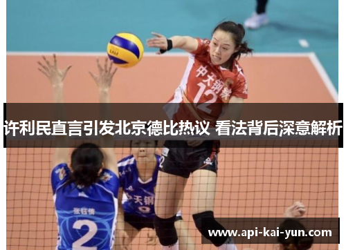 许利民直言引发北京德比热议 看法背后深意解析 许利民直言引发北京德比热议 看法背后深意解析