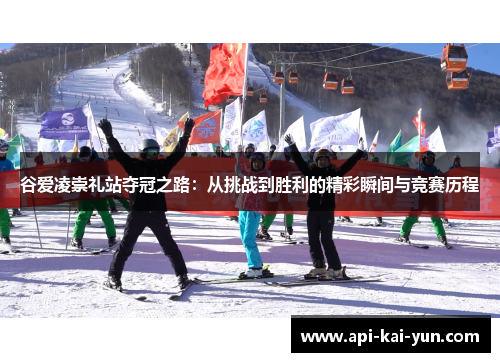 谷爱凌崇礼站夺冠之路：从挑战到胜利的精彩瞬间与竞赛历程