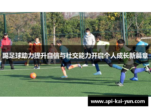 踢足球助力提升自信与社交能力开启个人成长新篇章 踢足球助力提升自信与社交能力开启个人成长新篇章