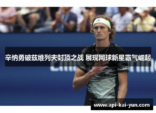 辛纳勇破兹维列夫封顶之战 展现网球新星霸气崛起