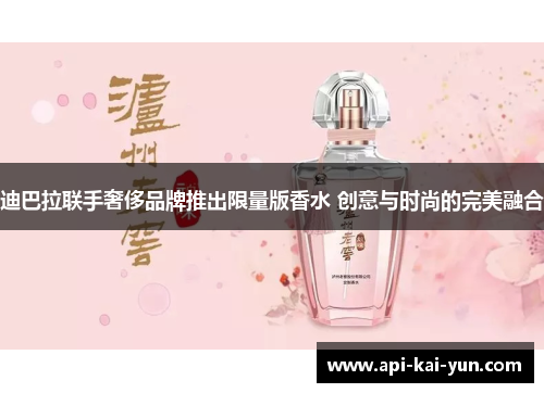 迪巴拉联手奢侈品牌推出限量版香水 创意与时尚的完美融合