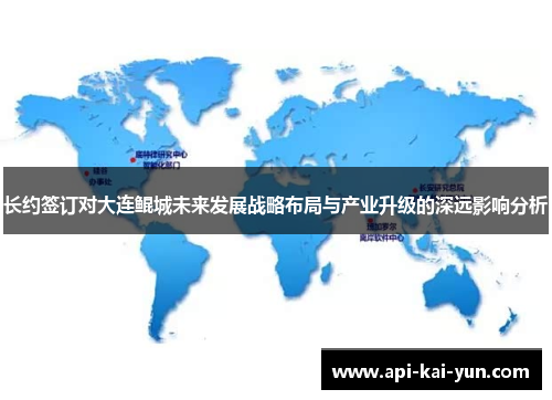 长约签订对大连鲲城未来发展战略布局与产业升级的深远影响分析