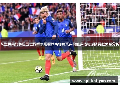 从登贝莱对阵巴西世界杯表现看其防守端真实价值评估与球队贡献关系分析