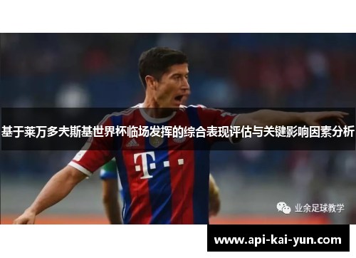 基于莱万多夫斯基世界杯临场发挥的综合表现评估与关键影响因素分析