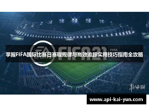 掌握FIFA国际比赛日赛程规律与高效追踪实用技巧指南全攻略
