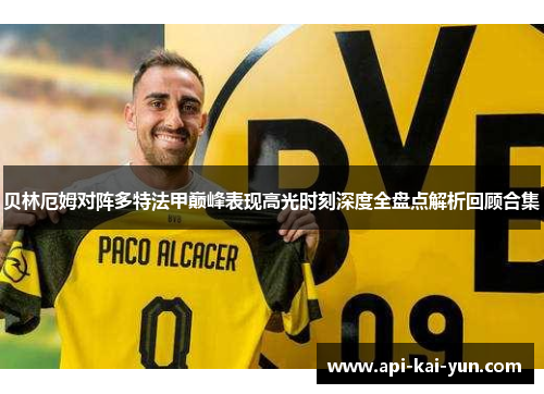 贝林厄姆对阵多特法甲巅峰表现高光时刻深度全盘点解析回顾合集