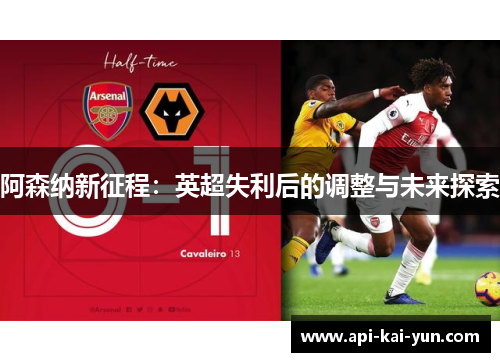 阿森纳新征程：英超失利后的调整与未来探索