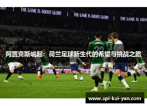 阿贾克斯崛起：荷兰足球新生代的希望与挑战之路