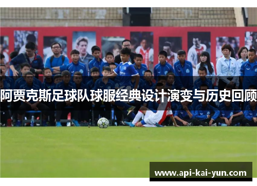 阿贾克斯足球队球服经典设计演变与历史回顾