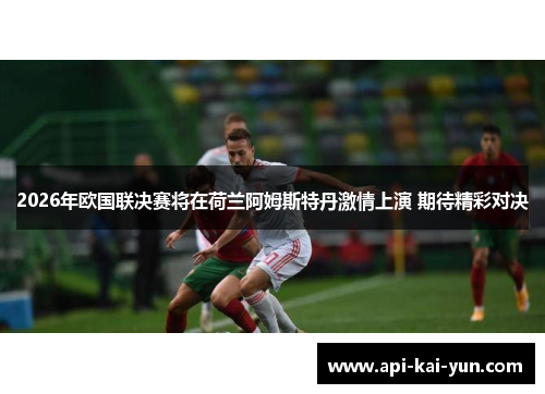 2026年欧国联决赛将在荷兰阿姆斯特丹激情上演 期待精彩对决