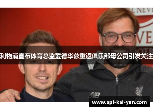利物浦宣布体育总监爱德华兹重返俱乐部母公司引发关注