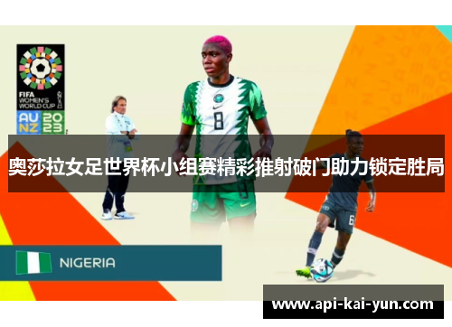 奥莎拉女足世界杯小组赛精彩推射破门助力锁定胜局 奥莎拉女足世界杯小组赛精彩推射破门助力锁定胜局