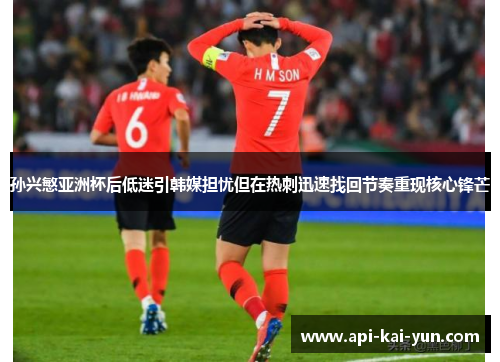 孙兴慜亚洲杯后低迷引韩媒担忧但在热刺迅速找回节奏重现核心锋芒