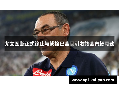 尤文图斯正式终止与博格巴合同引发转会市场震动