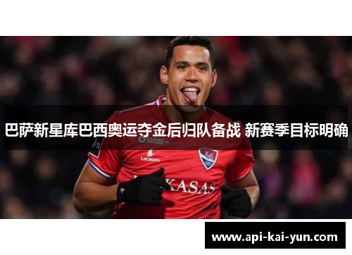 巴萨新星库巴西奥运夺金后归队备战 新赛季目标明确