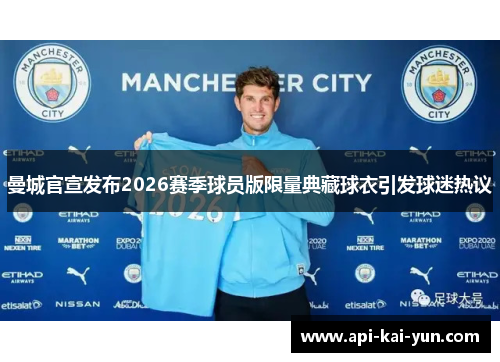 曼城官宣发布2026赛季球员版限量典藏球衣引发球迷热议