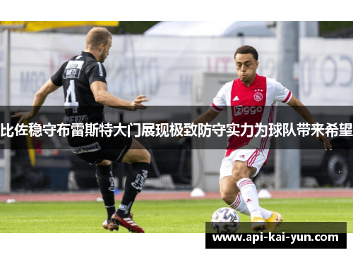 比佐稳守布雷斯特大门展现极致防守实力为球队带来希望