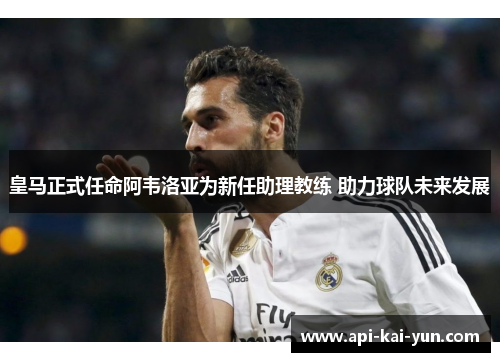 皇马正式任命阿韦洛亚为新任助理教练 助力球队未来发展