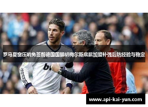 罗马夏窗压哨免签前德国国脚胡梅尔斯底薪加盟补强后防经验与稳定