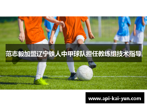 范志毅加盟辽宁铁人中甲球队担任教练组技术指导