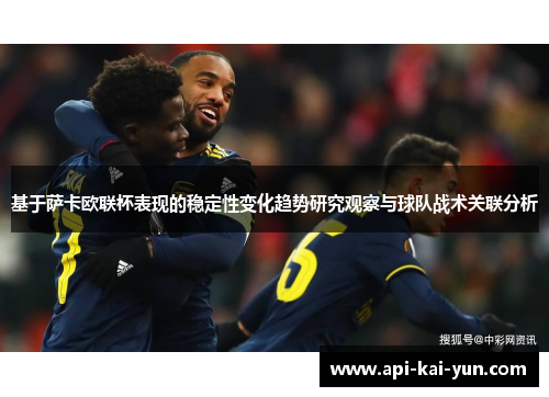 基于萨卡欧联杯表现的稳定性变化趋势研究观察与球队战术关联分析 基于萨卡欧联杯表现的稳定性变化趋势研究观察与球队战术关联分析
