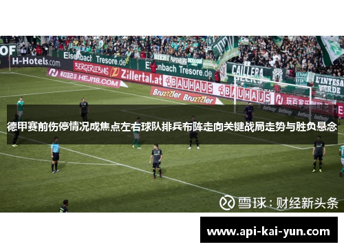 德甲赛前伤停情况成焦点左右球队排兵布阵走向关键战局走势与胜负悬念 德甲赛前伤停情况成焦点左右球队排兵布阵走向关键战局走势与胜负悬念