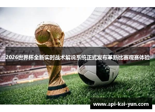 2026世界杯全新实时战术解说系统正式发布革新比赛观赛体验 2026世界杯全新实时战术解说系统正式发布革新比赛观赛体验